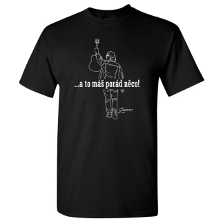 Triko unisex ...a to máš porád něco